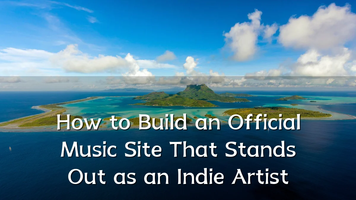 How to Build an Official Music Site That Stands Out as an Indie Artist