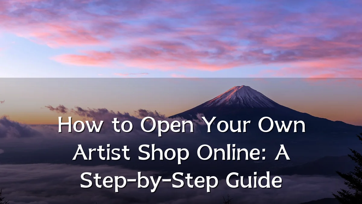 How to Open Your Own Artist Shop Online: A Step-by-Step Guide
