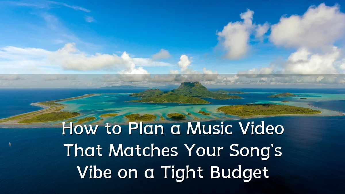 How to Plan a Music Video That Matches Your Song's Vibe on a Tight Budget
