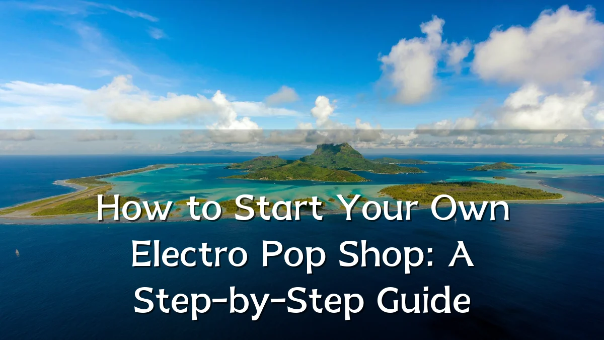 How to Start Your Own Electro Pop Shop: A Step-by-Step Guide