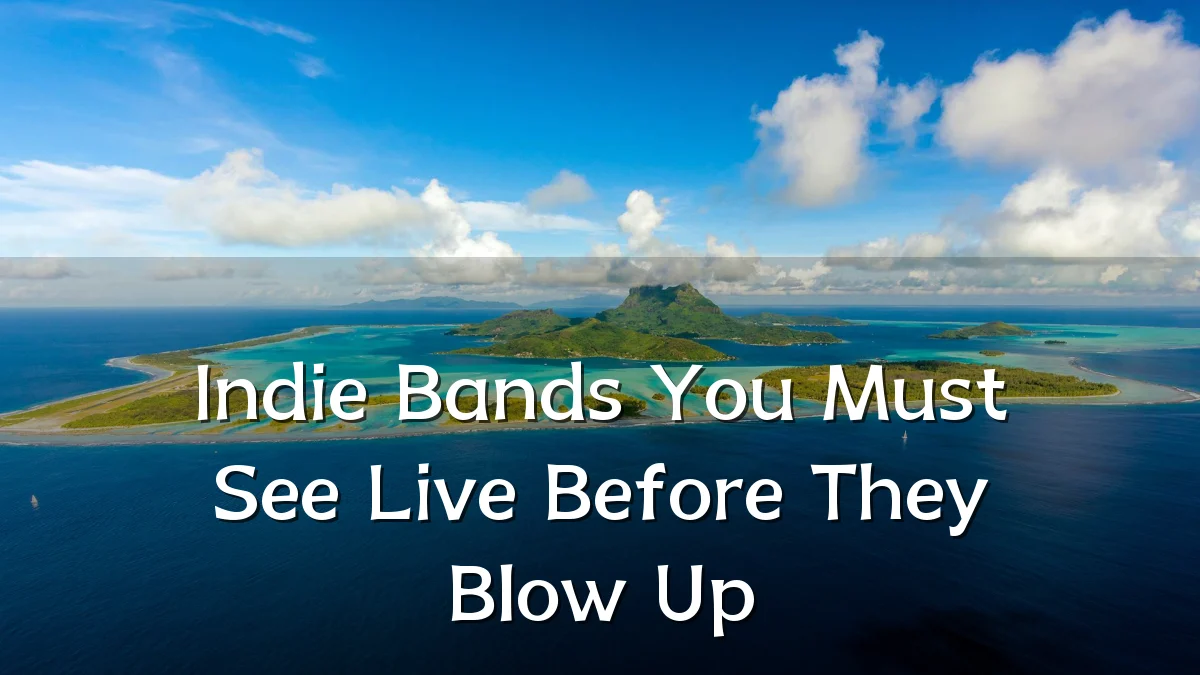 Indie Bands You Must See Live Before They Blow Up