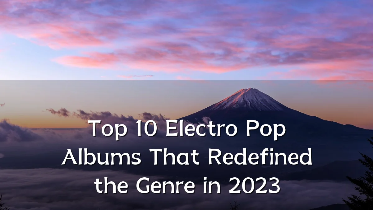 Top 10 Electro Pop Albums That Redefined the Genre in 2023