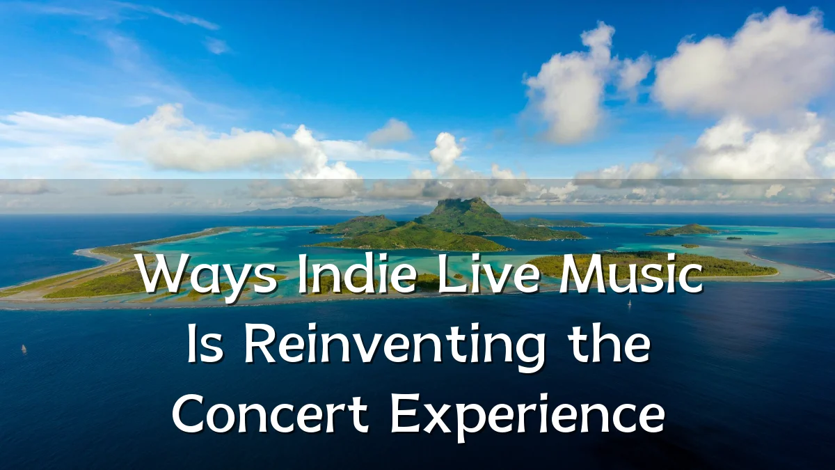 Ways Indie Live Music Is Reinventing the Concert Experience